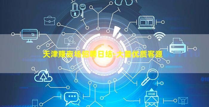 天津赚夜场招聘日结-大量优质客源
